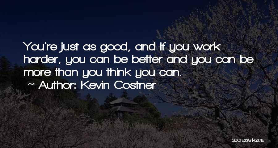 Kevin Costner Quotes: You're Just As Good, And If You Work Harder, You Can Be Better And You Can Be More Than You