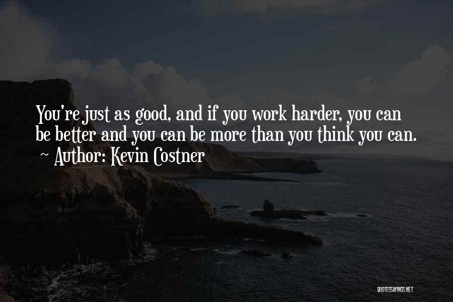Kevin Costner Quotes: You're Just As Good, And If You Work Harder, You Can Be Better And You Can Be More Than You