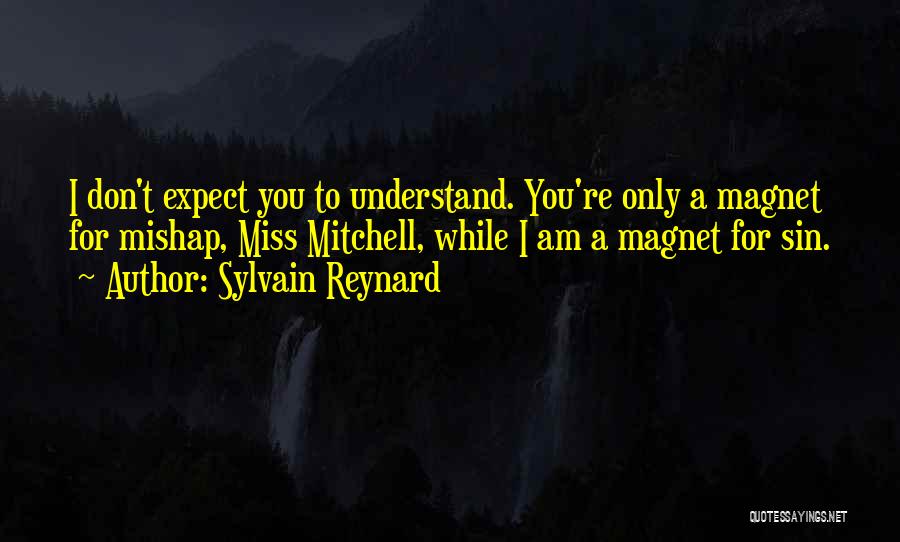 Sylvain Reynard Quotes: I Don't Expect You To Understand. You're Only A Magnet For Mishap, Miss Mitchell, While I Am A Magnet For