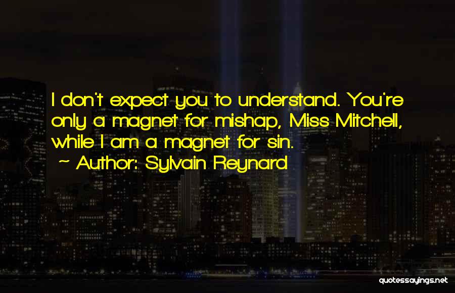 Sylvain Reynard Quotes: I Don't Expect You To Understand. You're Only A Magnet For Mishap, Miss Mitchell, While I Am A Magnet For
