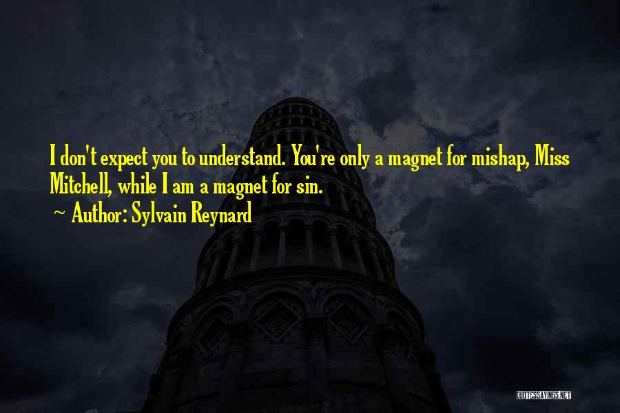 Sylvain Reynard Quotes: I Don't Expect You To Understand. You're Only A Magnet For Mishap, Miss Mitchell, While I Am A Magnet For