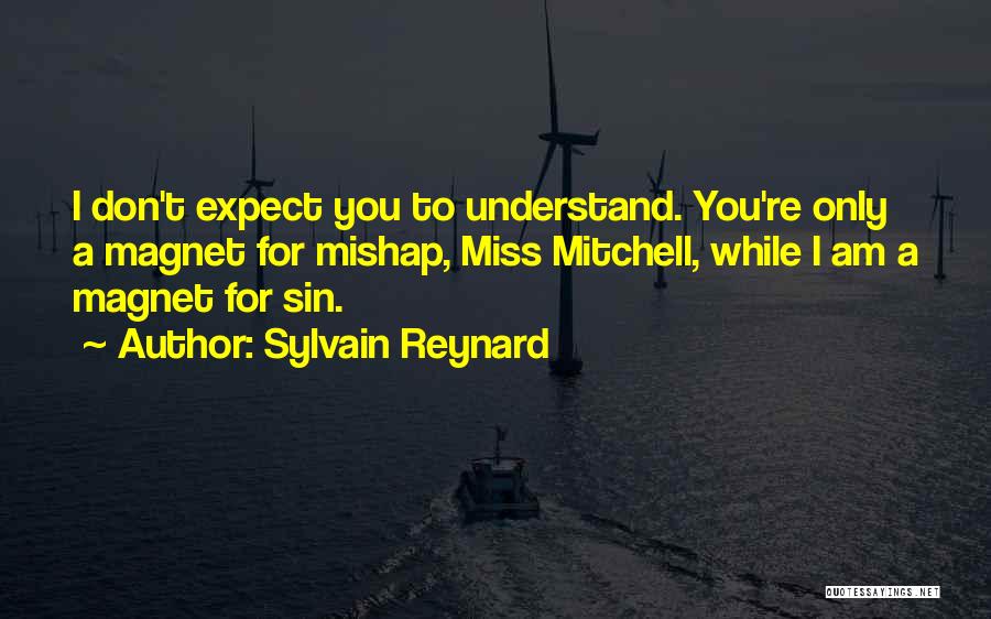 Sylvain Reynard Quotes: I Don't Expect You To Understand. You're Only A Magnet For Mishap, Miss Mitchell, While I Am A Magnet For