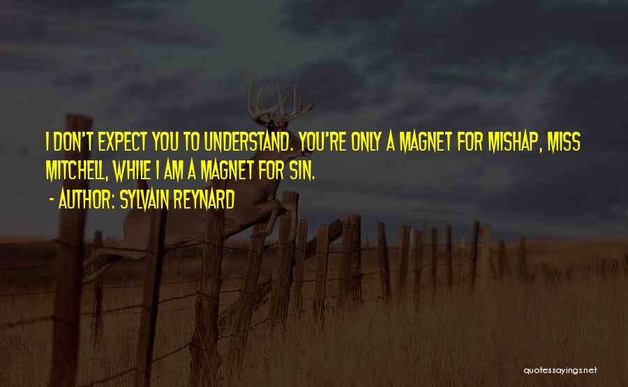 Sylvain Reynard Quotes: I Don't Expect You To Understand. You're Only A Magnet For Mishap, Miss Mitchell, While I Am A Magnet For