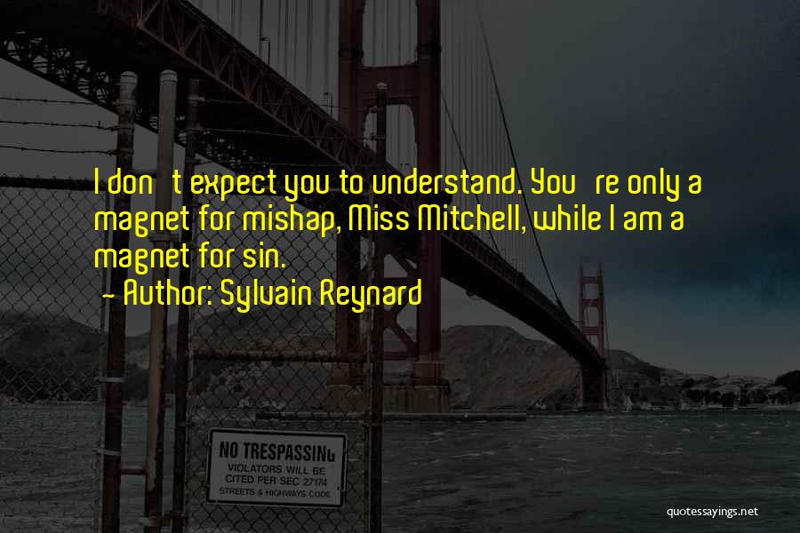 Sylvain Reynard Quotes: I Don't Expect You To Understand. You're Only A Magnet For Mishap, Miss Mitchell, While I Am A Magnet For