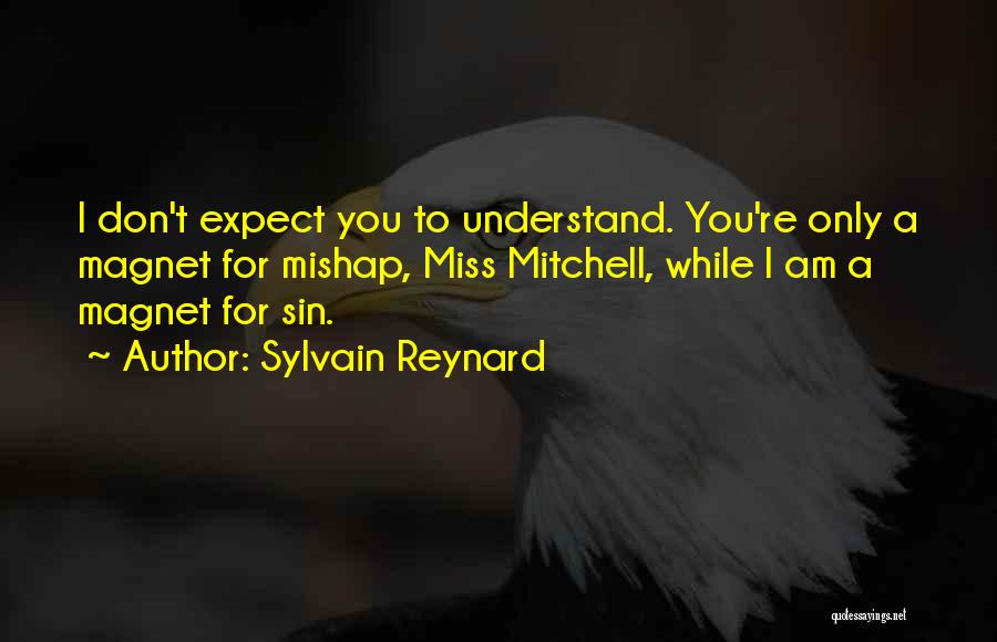 Sylvain Reynard Quotes: I Don't Expect You To Understand. You're Only A Magnet For Mishap, Miss Mitchell, While I Am A Magnet For