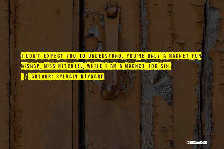 Sylvain Reynard Quotes: I Don't Expect You To Understand. You're Only A Magnet For Mishap, Miss Mitchell, While I Am A Magnet For