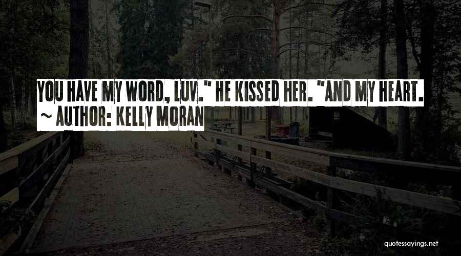 Kelly Moran Quotes: You Have My Word, Luv. He Kissed Her. And My Heart.