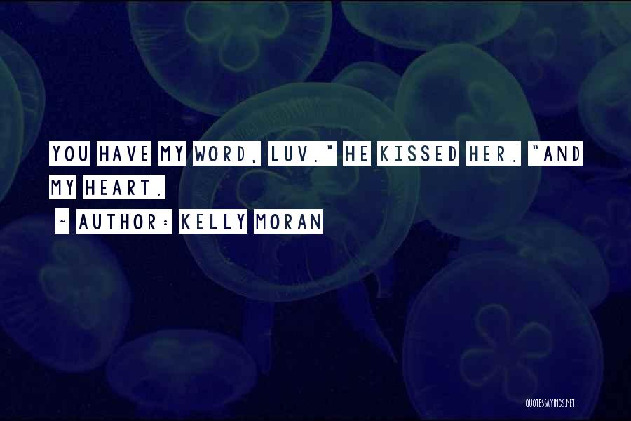 Kelly Moran Quotes: You Have My Word, Luv. He Kissed Her. And My Heart.