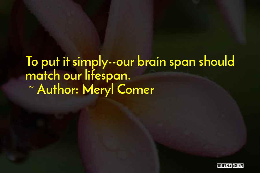 Meryl Comer Quotes: To Put It Simply--our Brain Span Should Match Our Lifespan.