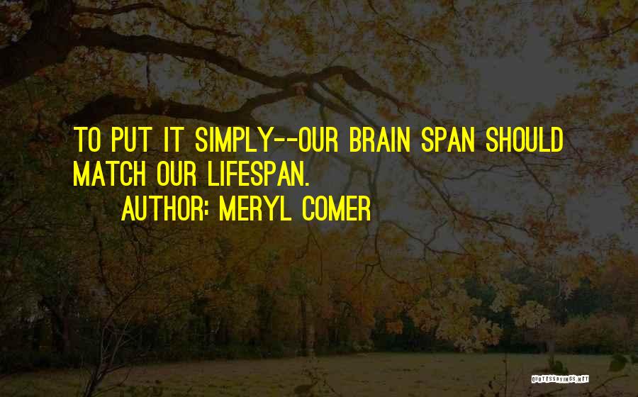 Meryl Comer Quotes: To Put It Simply--our Brain Span Should Match Our Lifespan.