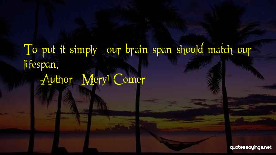 Meryl Comer Quotes: To Put It Simply--our Brain Span Should Match Our Lifespan.