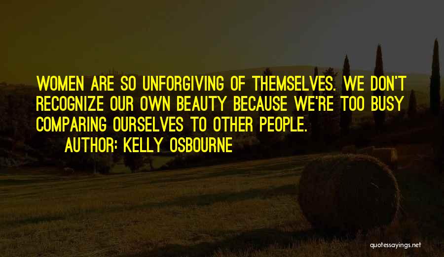 Kelly Osbourne Quotes: Women Are So Unforgiving Of Themselves. We Don't Recognize Our Own Beauty Because We're Too Busy Comparing Ourselves To Other