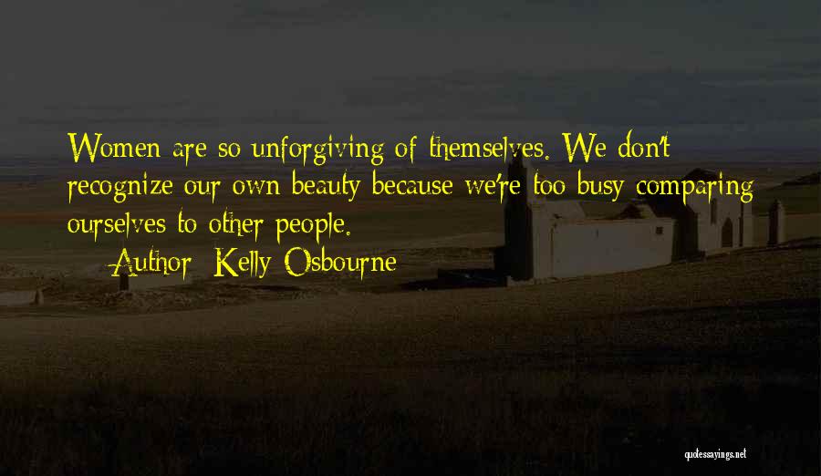 Kelly Osbourne Quotes: Women Are So Unforgiving Of Themselves. We Don't Recognize Our Own Beauty Because We're Too Busy Comparing Ourselves To Other