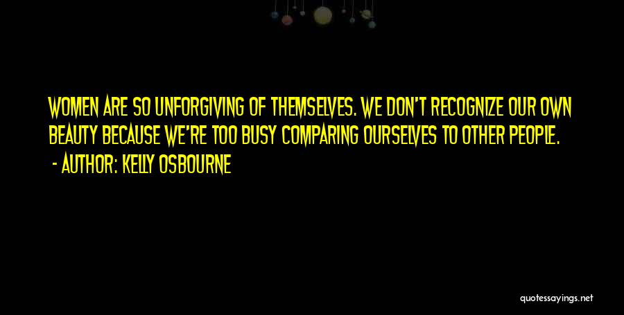 Kelly Osbourne Quotes: Women Are So Unforgiving Of Themselves. We Don't Recognize Our Own Beauty Because We're Too Busy Comparing Ourselves To Other