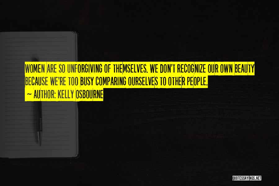 Kelly Osbourne Quotes: Women Are So Unforgiving Of Themselves. We Don't Recognize Our Own Beauty Because We're Too Busy Comparing Ourselves To Other