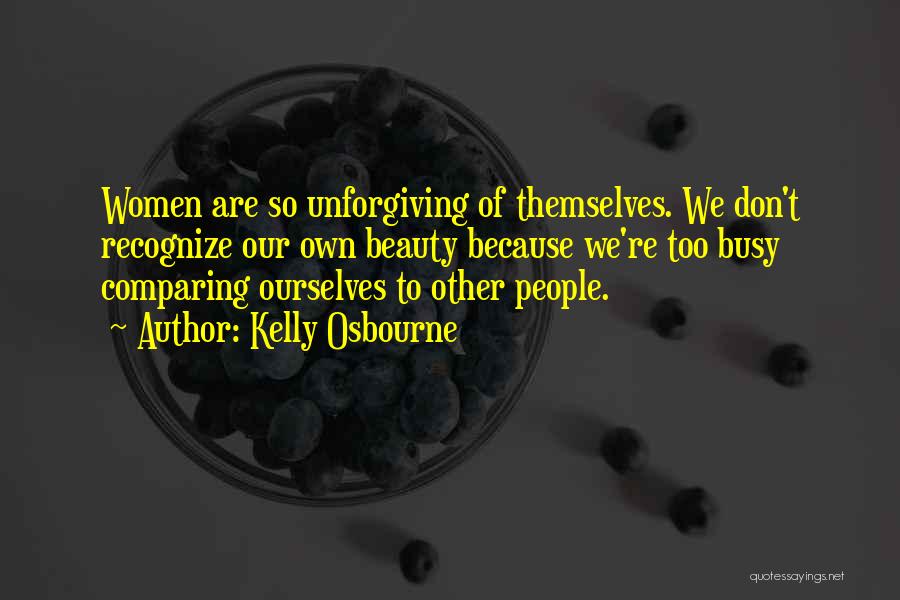 Kelly Osbourne Quotes: Women Are So Unforgiving Of Themselves. We Don't Recognize Our Own Beauty Because We're Too Busy Comparing Ourselves To Other