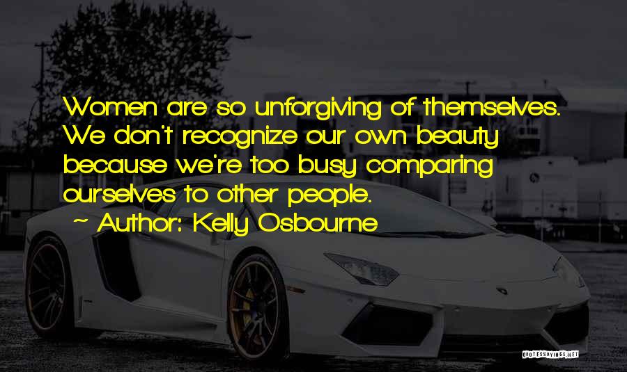Kelly Osbourne Quotes: Women Are So Unforgiving Of Themselves. We Don't Recognize Our Own Beauty Because We're Too Busy Comparing Ourselves To Other