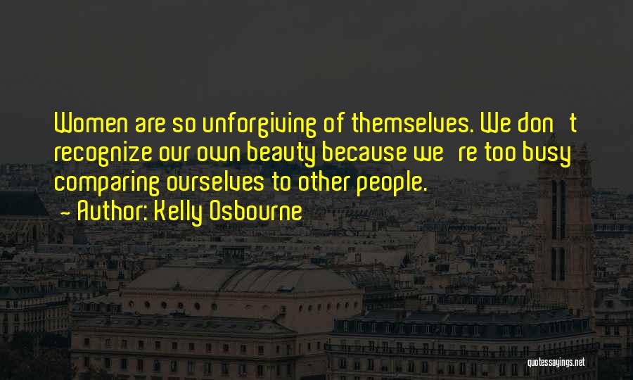 Kelly Osbourne Quotes: Women Are So Unforgiving Of Themselves. We Don't Recognize Our Own Beauty Because We're Too Busy Comparing Ourselves To Other