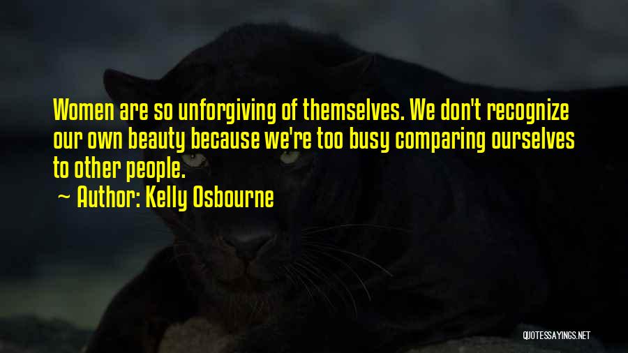 Kelly Osbourne Quotes: Women Are So Unforgiving Of Themselves. We Don't Recognize Our Own Beauty Because We're Too Busy Comparing Ourselves To Other