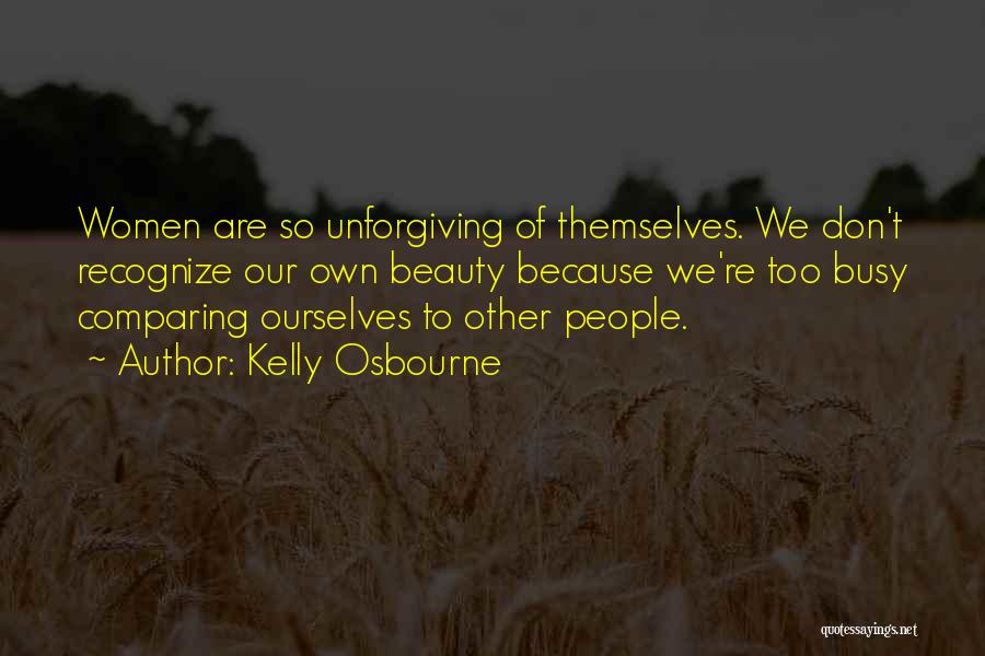 Kelly Osbourne Quotes: Women Are So Unforgiving Of Themselves. We Don't Recognize Our Own Beauty Because We're Too Busy Comparing Ourselves To Other