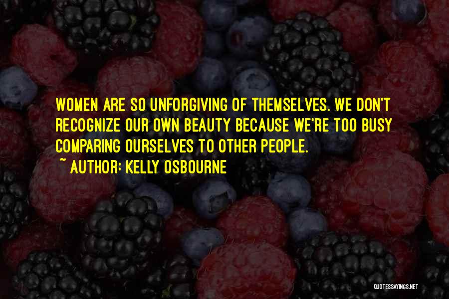 Kelly Osbourne Quotes: Women Are So Unforgiving Of Themselves. We Don't Recognize Our Own Beauty Because We're Too Busy Comparing Ourselves To Other