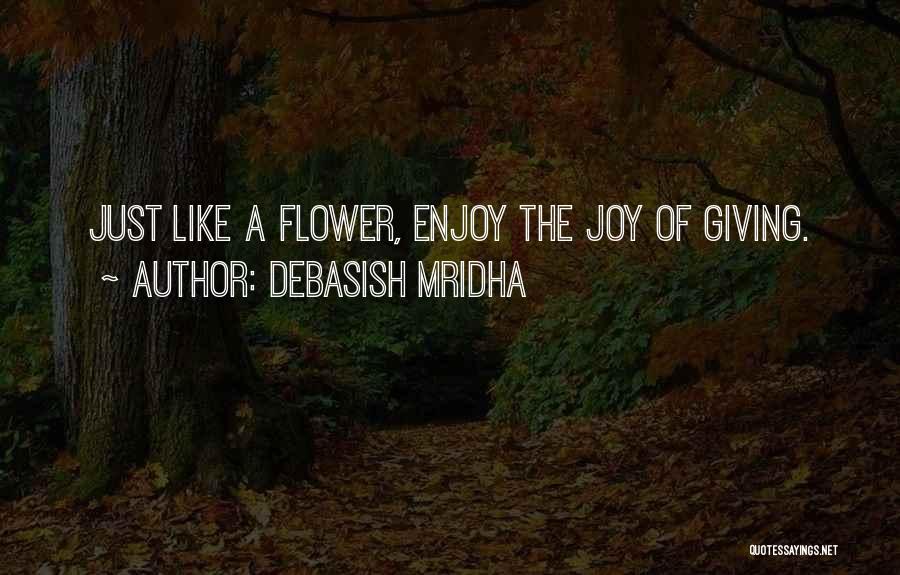 Debasish Mridha Quotes: Just Like A Flower, Enjoy The Joy Of Giving.