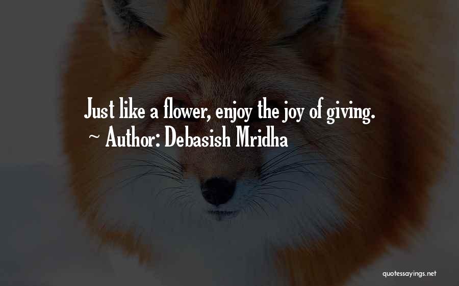 Debasish Mridha Quotes: Just Like A Flower, Enjoy The Joy Of Giving.