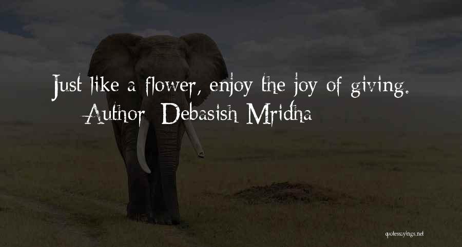 Debasish Mridha Quotes: Just Like A Flower, Enjoy The Joy Of Giving.