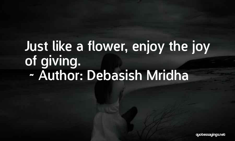 Debasish Mridha Quotes: Just Like A Flower, Enjoy The Joy Of Giving.