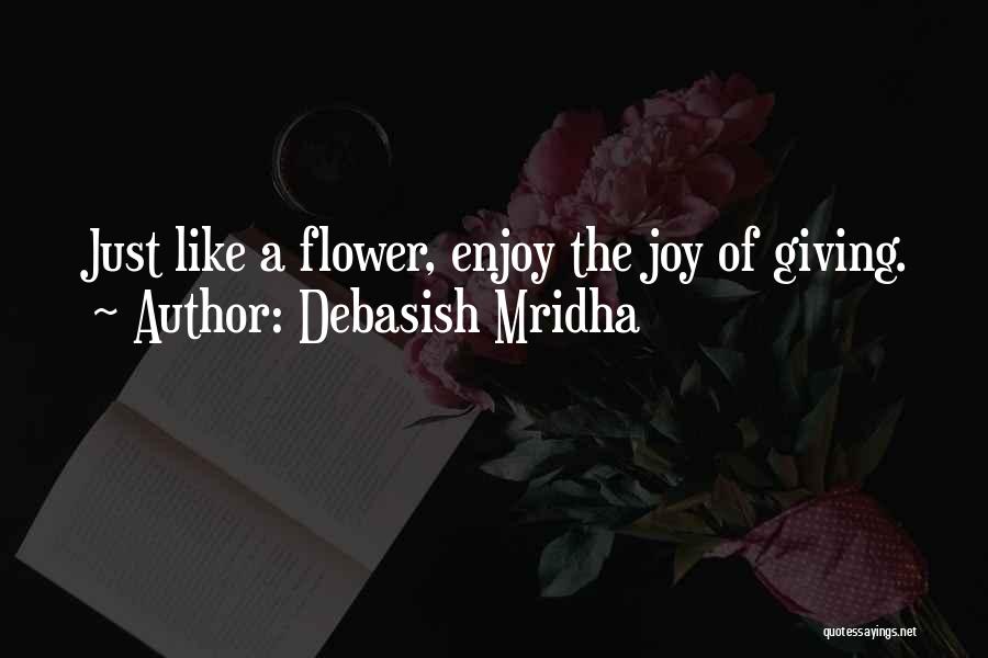 Debasish Mridha Quotes: Just Like A Flower, Enjoy The Joy Of Giving.