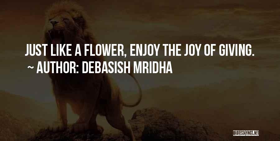Debasish Mridha Quotes: Just Like A Flower, Enjoy The Joy Of Giving.