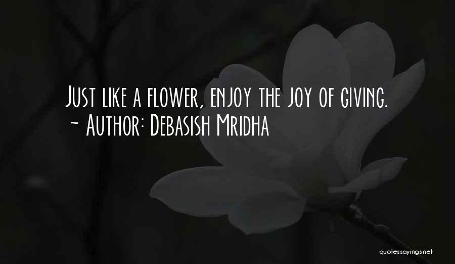 Debasish Mridha Quotes: Just Like A Flower, Enjoy The Joy Of Giving.