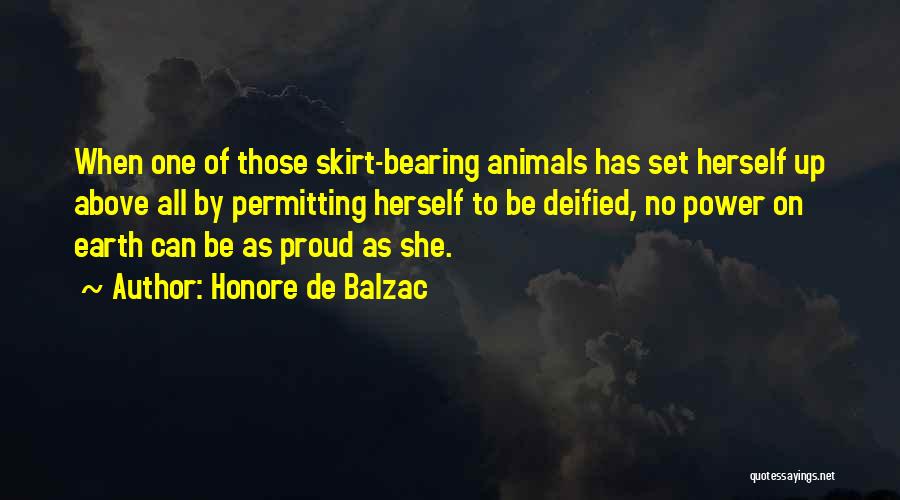 Honore De Balzac Quotes: When One Of Those Skirt-bearing Animals Has Set Herself Up Above All By Permitting Herself To Be Deified, No Power