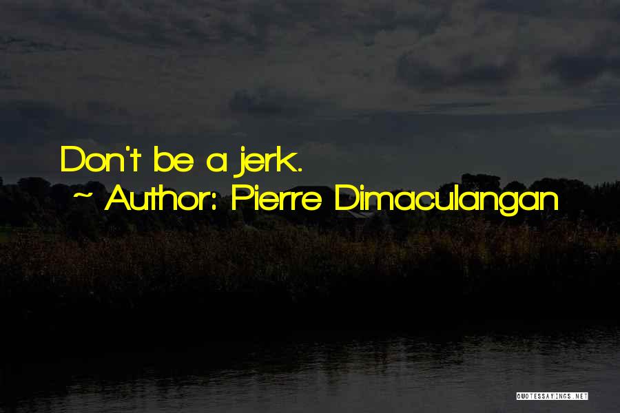 Pierre Dimaculangan Quotes: Don't Be A Jerk.