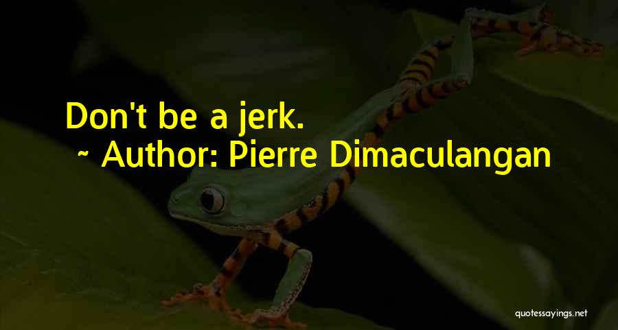 Pierre Dimaculangan Quotes: Don't Be A Jerk.