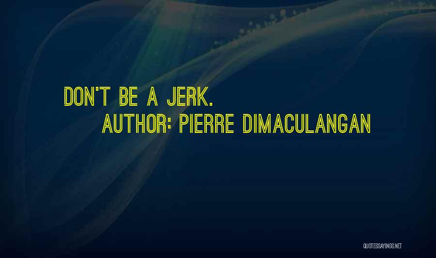 Pierre Dimaculangan Quotes: Don't Be A Jerk.