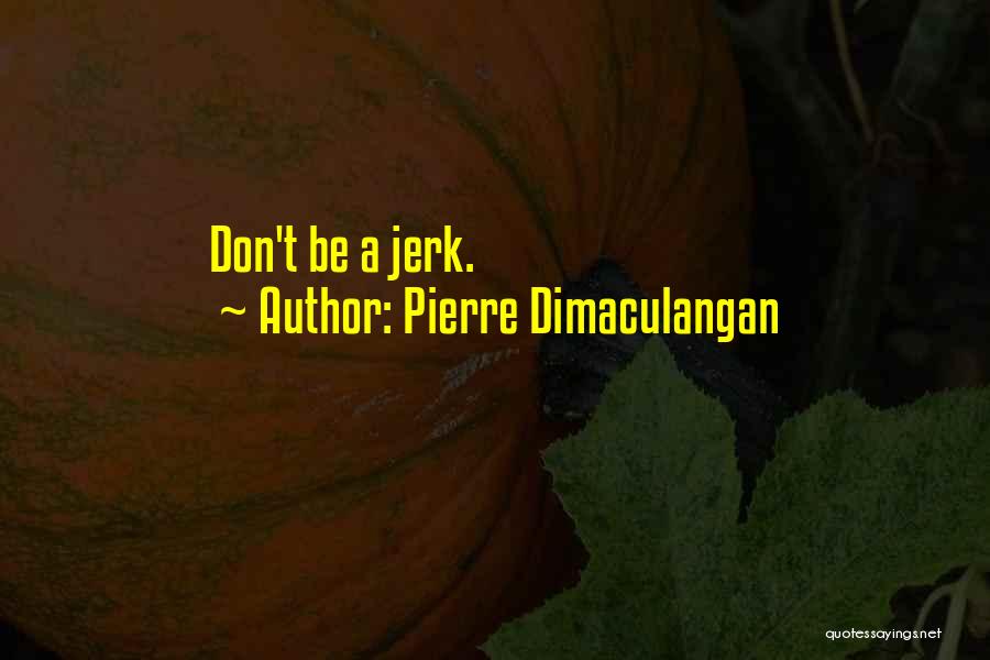 Pierre Dimaculangan Quotes: Don't Be A Jerk.