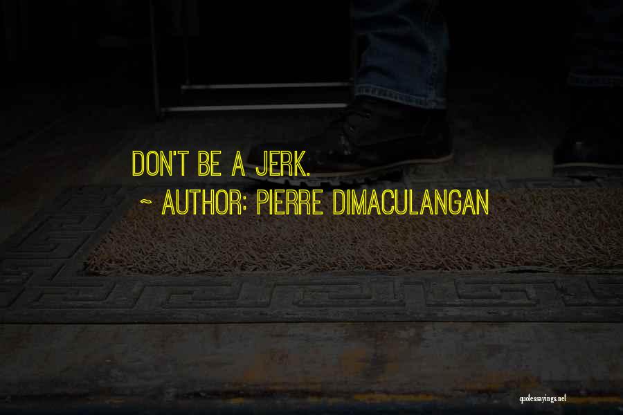 Pierre Dimaculangan Quotes: Don't Be A Jerk.