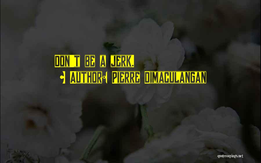 Pierre Dimaculangan Quotes: Don't Be A Jerk.