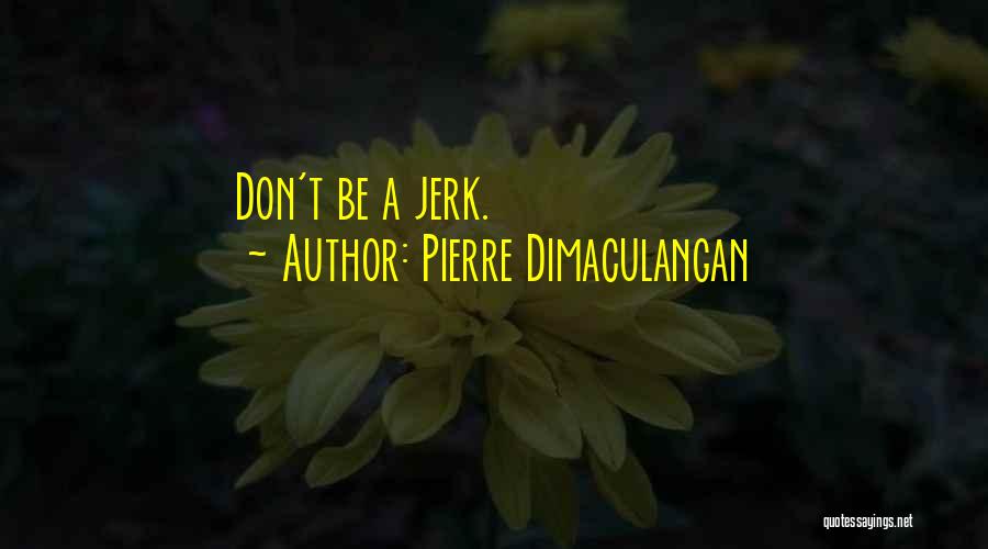 Pierre Dimaculangan Quotes: Don't Be A Jerk.