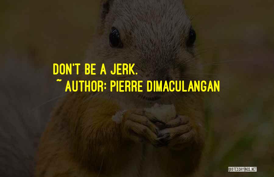 Pierre Dimaculangan Quotes: Don't Be A Jerk.