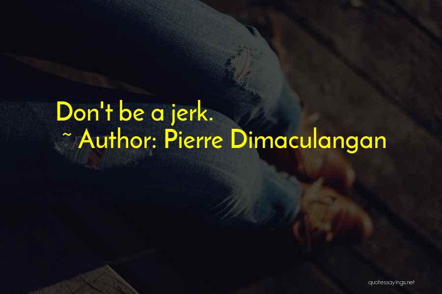 Pierre Dimaculangan Quotes: Don't Be A Jerk.