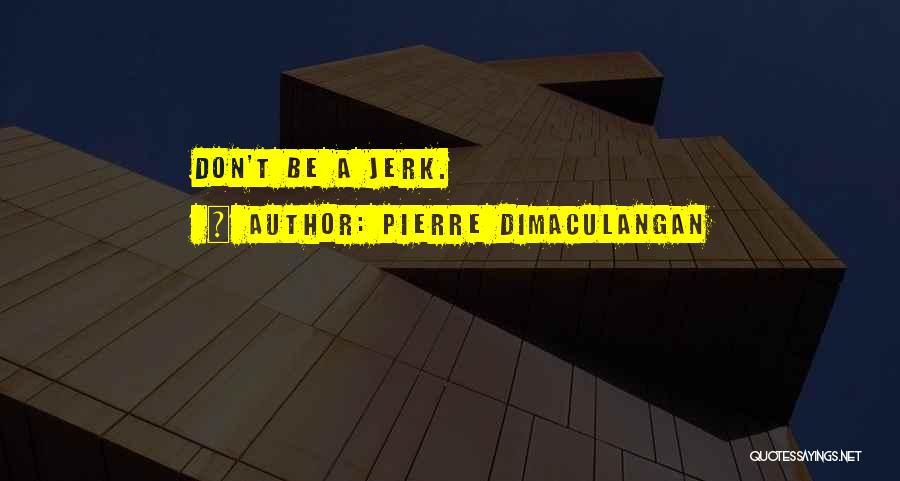 Pierre Dimaculangan Quotes: Don't Be A Jerk.