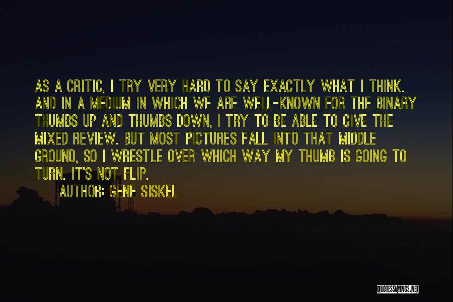 Gene Siskel Quotes: As A Critic, I Try Very Hard To Say Exactly What I Think. And In A Medium In Which We