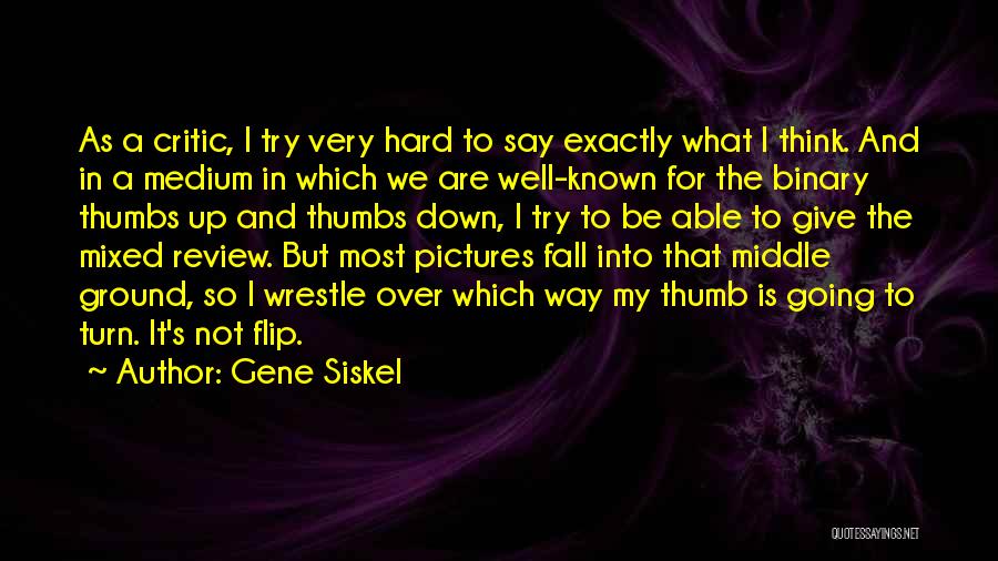 Gene Siskel Quotes: As A Critic, I Try Very Hard To Say Exactly What I Think. And In A Medium In Which We