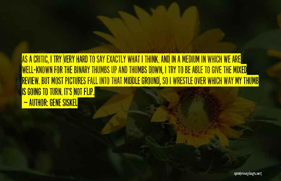 Gene Siskel Quotes: As A Critic, I Try Very Hard To Say Exactly What I Think. And In A Medium In Which We