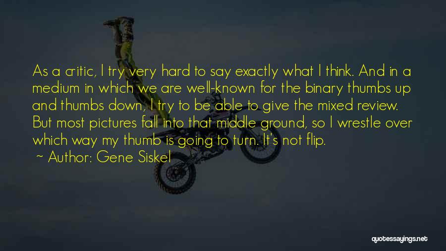 Gene Siskel Quotes: As A Critic, I Try Very Hard To Say Exactly What I Think. And In A Medium In Which We