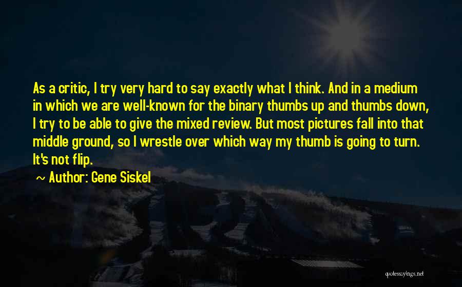 Gene Siskel Quotes: As A Critic, I Try Very Hard To Say Exactly What I Think. And In A Medium In Which We