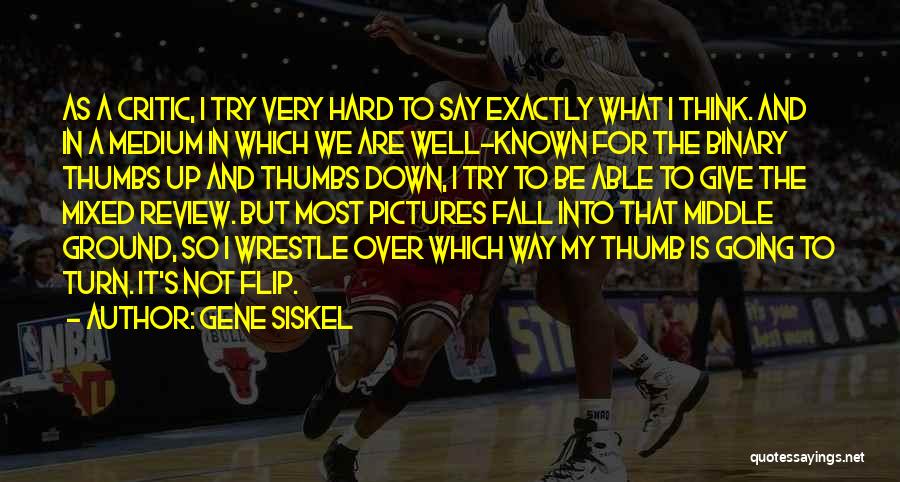 Gene Siskel Quotes: As A Critic, I Try Very Hard To Say Exactly What I Think. And In A Medium In Which We