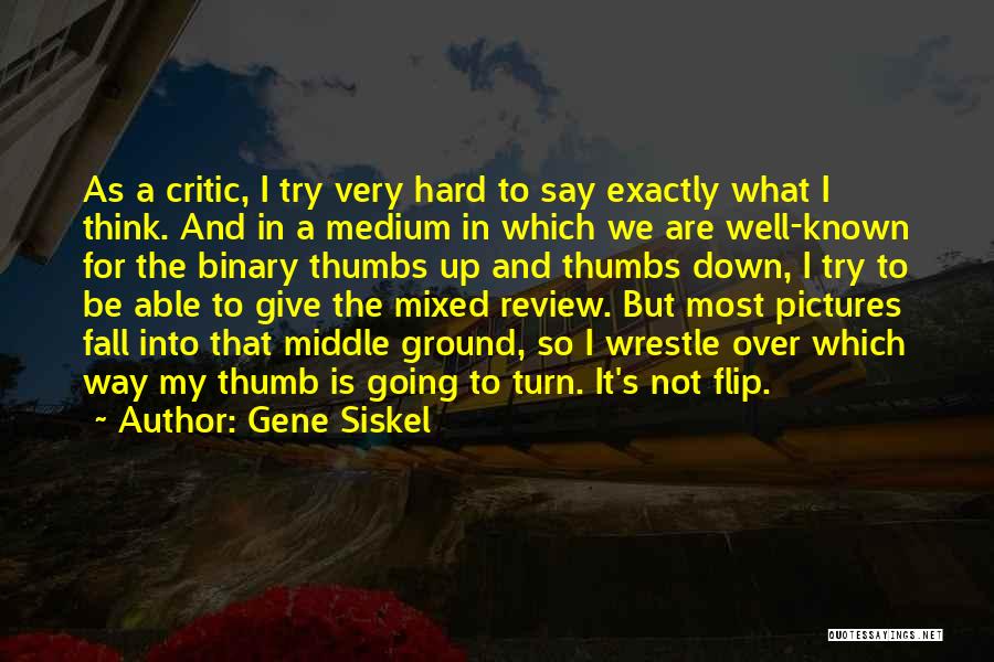 Gene Siskel Quotes: As A Critic, I Try Very Hard To Say Exactly What I Think. And In A Medium In Which We
